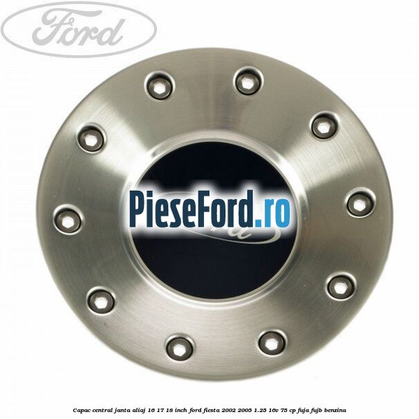 Capac central, janta aliaj 16 17 18 inch Ford Fiesta 2002-2005 1.25 16V 75 cp FUJA, FUJB benzina