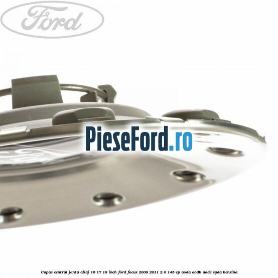 Capac central, janta aliaj 16 17 18 inch Ford Focus 2008-2011 2.0 145 cp AODA, AODB, AODE, SYDA benzina