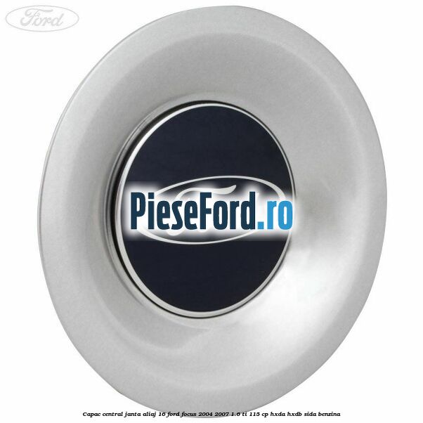 Capac central, janta aliaj 16 Ford Focus 2004-2007 1.6 Ti 115 cp HXDA, HXDB, SIDA benzina
