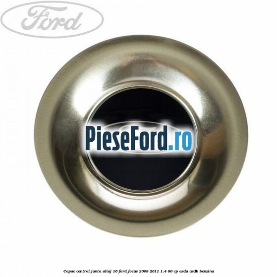 Capac central, janta aliaj 16 Ford Focus 2008-2011 1.4 80 cp Capac central, janta aliaj 16 Ford Focus 2008-2011 1.4 80 cp ASDA, ASDB benzina