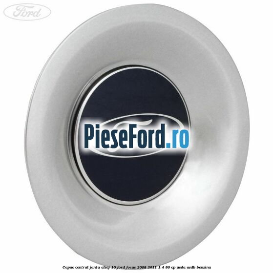 Capac central, janta aliaj 16 Ford Focus 2008-2011 1.4 80 cp Capac central, janta aliaj 16 Ford Focus 2008-2011 1.4 80 cp ASDA, ASDB benzina