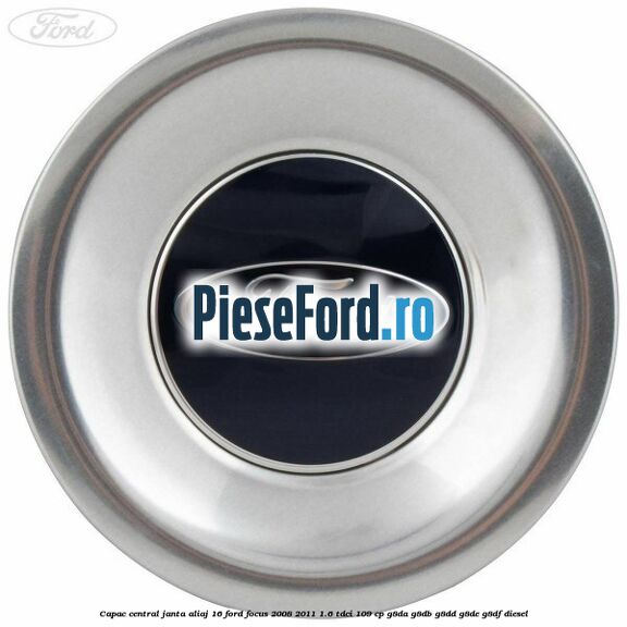 Capac central, janta aliaj 16 Ford Focus 2008-2011 1.6 TDCi 109 cp G8DA, G8DB, G8DD, G8DE, G8DF diesel
