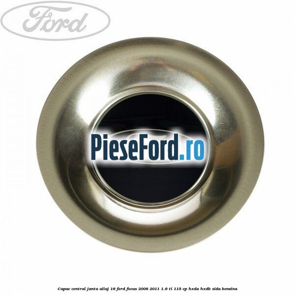 Capac central, janta aliaj 16 Ford Focus 2008-2011 1.6 Ti 115 cp HXDA, HXDB, SIDA benzina