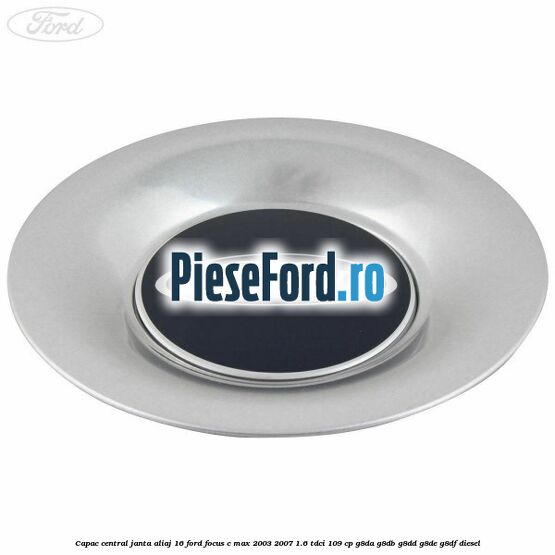 Capac central, janta aliaj 16 Ford Focus C-Max 2003-2007 1.6 TDCi 109 cp G8DA, G8DB, G8DD, G8DE, G8DF diesel