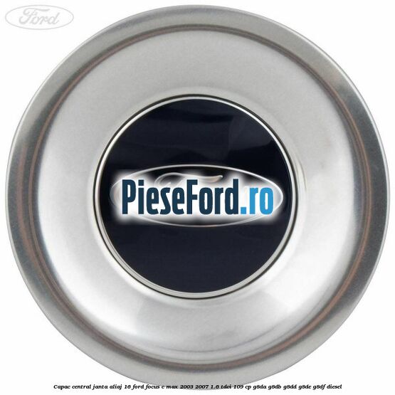 Capac central, janta aliaj 16 Ford Focus C-Max 2003-2007 1.6 TDCi 109 cp G8DA, G8DB, G8DD, G8DE, G8DF diesel