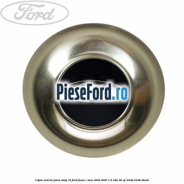 Capac central, janta aliaj 16 Ford Focus C-Max 2003-2007 1.6 TDCi 90 cp HHDA, HHDB diesel