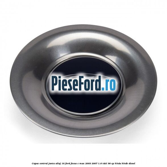 Capac central, janta aliaj 16 Ford Focus C-Max 2003-2007 1.6 TDCi 90 cp HHDA, HHDB diesel