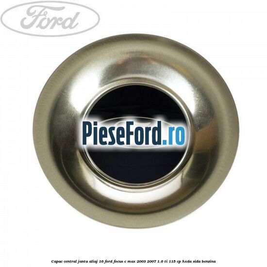 Capac central, janta aliaj 16 Ford Focus C-Max 2003-2007 1.6 Ti 115 cp HXDA, SIDA benzina