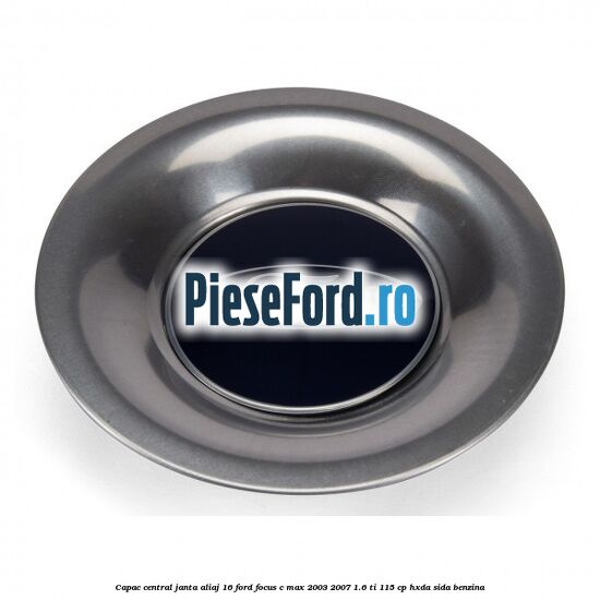 Capac central, janta aliaj 16 Ford Focus C-Max 2003-2007 1.6 Ti 115 cp HXDA, SIDA benzina