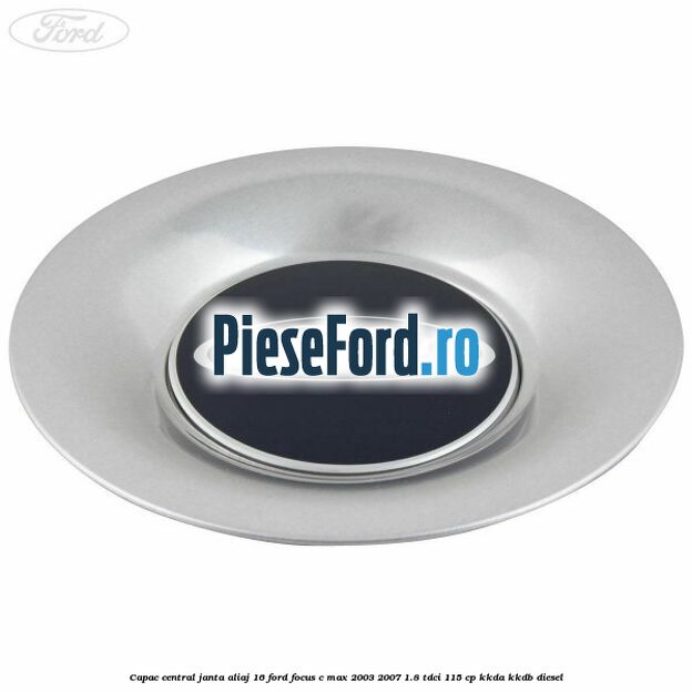 Capac central, janta aliaj 16 Ford Focus C-Max 2003-2007 1.8 TDCi 115 cp KKDA, KKDB diesel