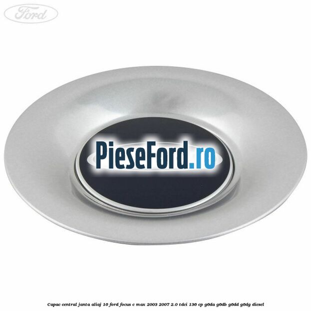 Capac central, janta aliaj 16 Ford Focus C-Max 2003-2007 2.0 TDCi 136 cp G6DA, G6DB, G6DD, G6DG diesel