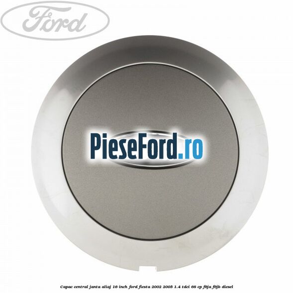 Capac central janta aliaj 16 inch Ford Fiesta 2002-2005 1.4 TDCi 68 cp F6JA, F6JB diesel