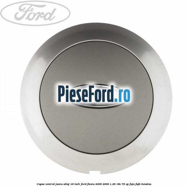 Capac central janta aliaj 16 inch Ford Fiesta 2005-2008 1.25 16V 75 cp FUJA, FUJB benzina