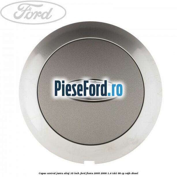 Capac central janta aliaj 16 inch Ford Fiesta 2005-2008 1.4 TDCi 68 cp N4JB diesel