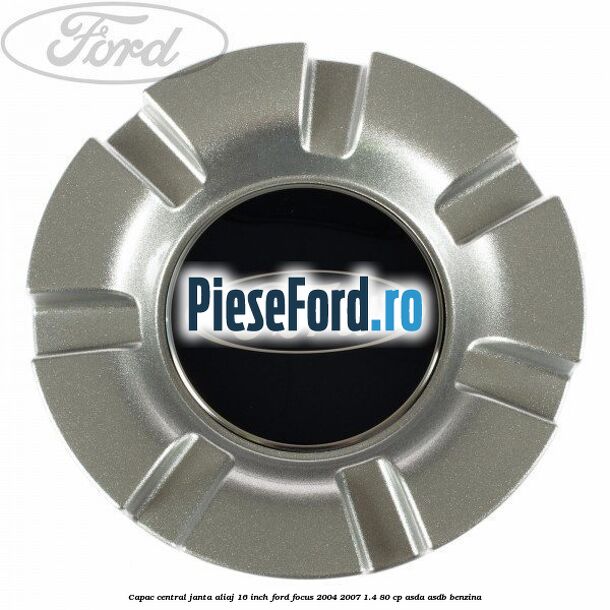 Capac central janta aliaj 16 inch Ford Focus 2004-2007 1.4 80 cp ASDA, ASDB benzina