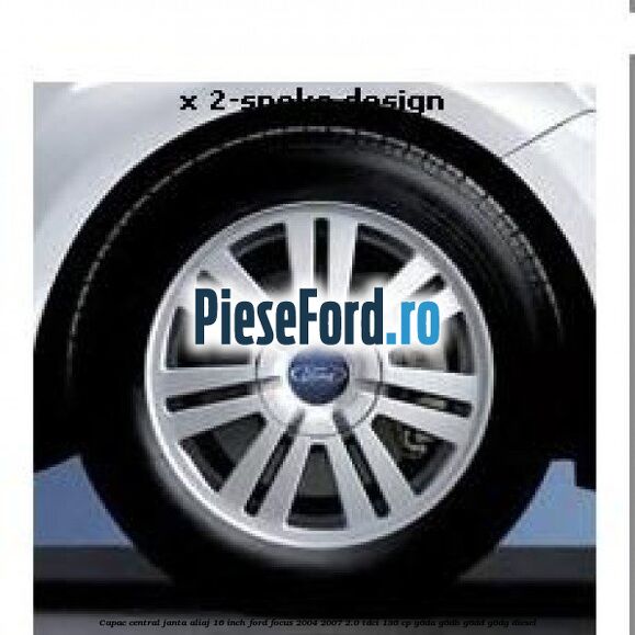 Capac central janta aliaj 16 inch Ford Focus 2004-2007 2.0 TDCi 136 cp G6DA, G6DB, G6DD, G6DG diesel