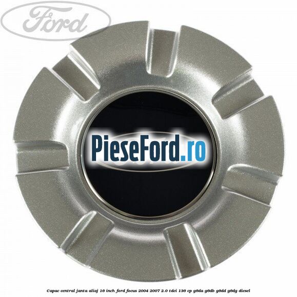 Capac central janta aliaj 16 inch Ford Focus 2004-2007 2.0 TDCi 136 cp G6DA, G6DB, G6DD, G6DG diesel