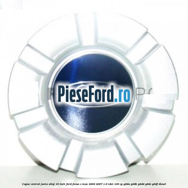 Capac central janta aliaj 16 inch Ford Focus C-Max 2003-2007 1.6 TDCi 109 cp G8DA, G8DB, G8DD, G8DE, G8DF diesel
