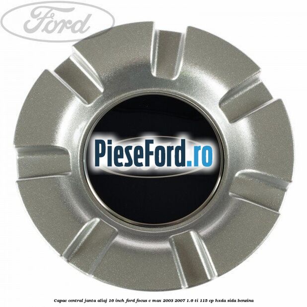 Capac central janta aliaj 16 inch Ford Focus C-Max 2003-2007 1.6 Ti 115 cp Capac central janta aliaj 16 inch Ford Focus C-Max 2003-2007 1.6 Ti 115 cp HXDA, SIDA benzina