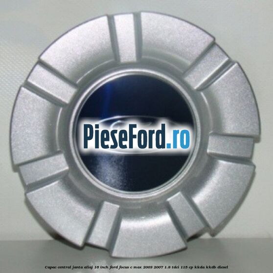 Capac central janta aliaj 16 inch Ford Focus C-Max 2003-2007 1.8 TDCi 115 cp KKDA, KKDB diesel