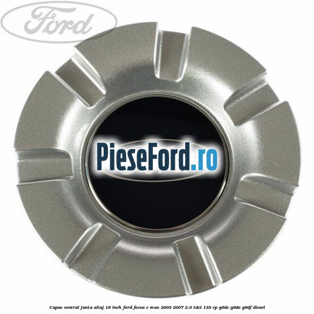 Capac central janta aliaj 16 inch Ford Focus C-Max 2003-2007 2.0 TDCi 133 cp Capac central janta aliaj 16 inch Ford Focus C-Max 2003-2007 2.0 TDCi 133 cp G6DC, G6DE, G6DF diesel