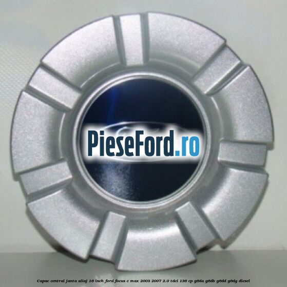 Capac central janta aliaj 16 inch Ford Focus C-Max 2003-2007 2.0 TDCi 136 cp G6DA, G6DB, G6DD, G6DG diesel