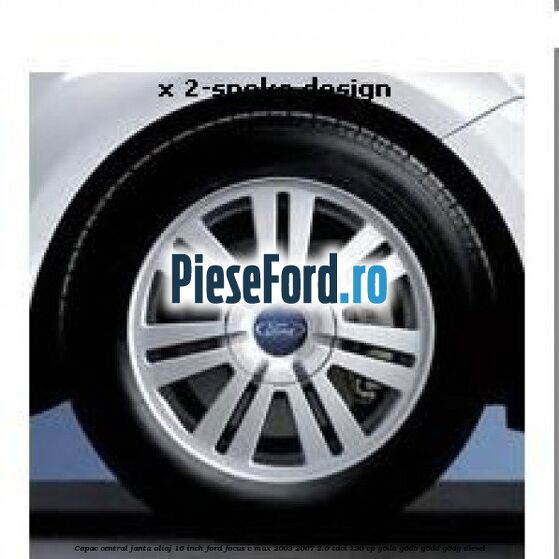 Capac central janta aliaj 16 inch Ford Focus C-Max 2003-2007 2.0 TDCi 136 cp G6DA, G6DB, G6DD, G6DG diesel