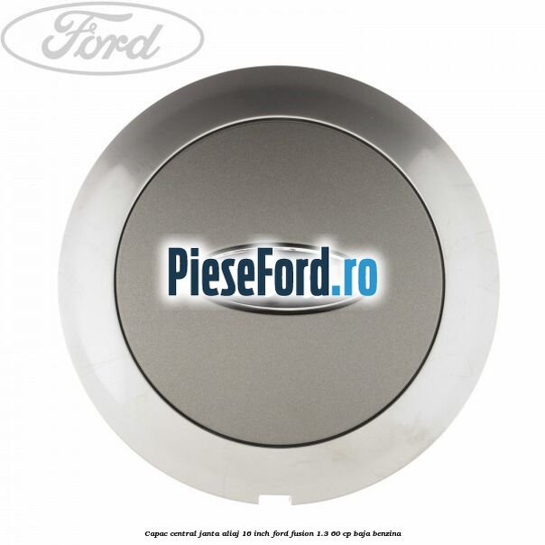 Capac central janta aliaj 16 inch Ford Fusion 1.3 60 cp BAJA benzina