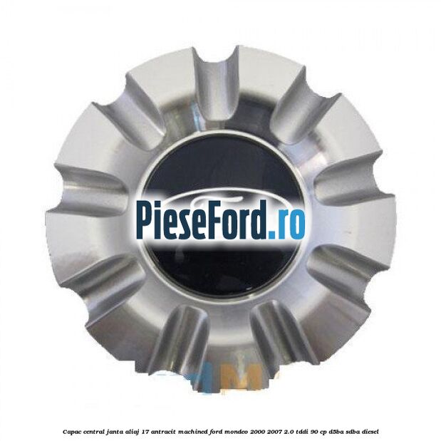 Capac central, janta aliaj 17 antracit machined Ford Mondeo 2000-2007 2.0 TDDI 90 cp D5BA, SDBA diesel