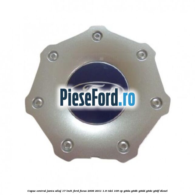 Capac central janta aliaj 17 inch Ford Focus 2008-2011 1.6 TDCi 109 cp G8DA, G8DB, G8DD, G8DE, G8DF diesel