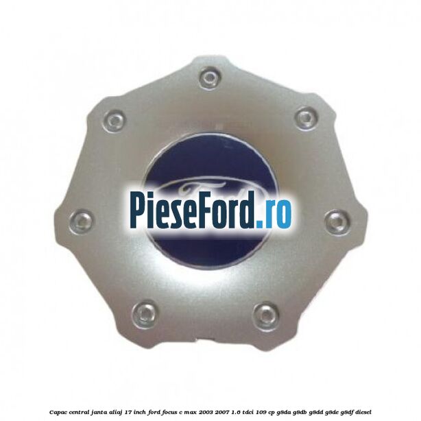 Capac central janta aliaj 17 inch Ford Focus C-Max 2003-2007 1.6 TDCi 109 cp G8DA, G8DB, G8DD, G8DE, G8DF diesel