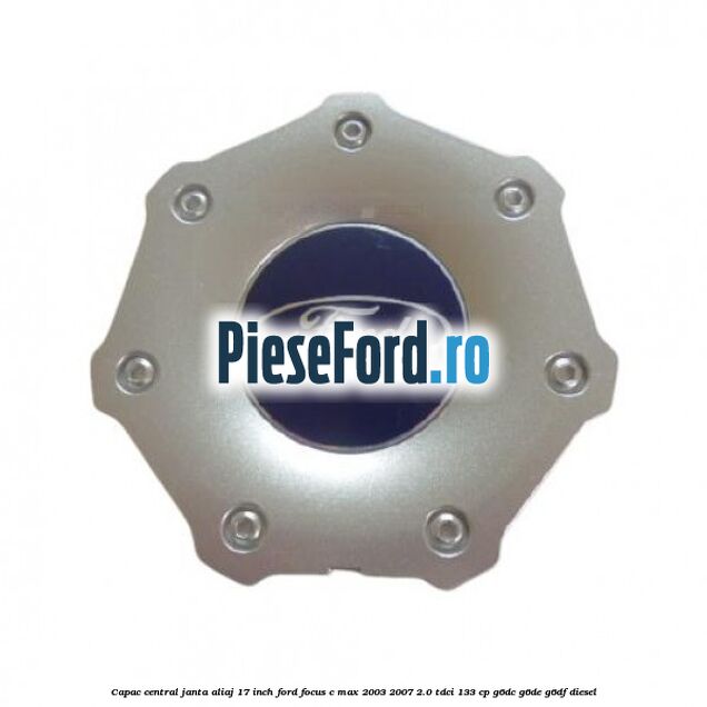 Capac central janta aliaj 17 inch Ford Focus C-Max 2003-2007 2.0 TDCi 133 cp G6DC, G6DE, G6DF diesel