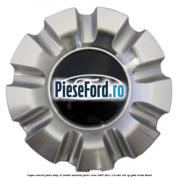 Capac central, janta aliaj 17 model aluminiu Ford C-Max 2007-2011 1.6 TDCi 101 cp G8DC, MTDA diesel