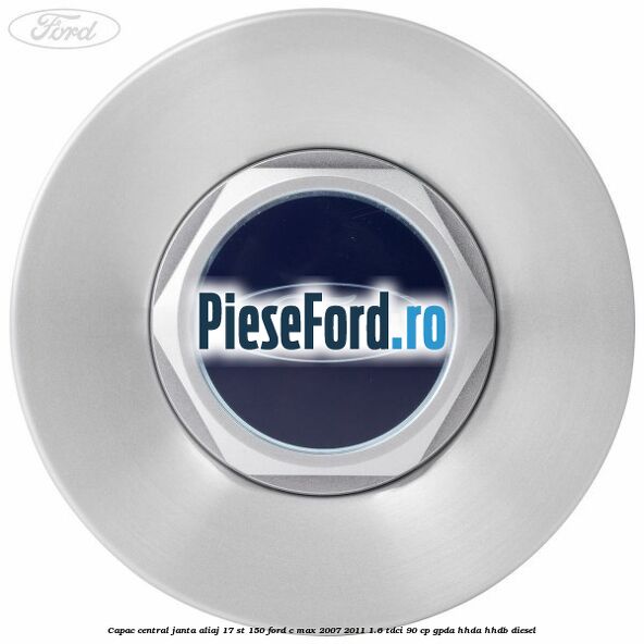 Capac central janta aliaj 17 ST 150 Ford C-Max 2007-2011 1.6 TDCi 90 cp Capac central janta aliaj 17 ST 150 Ford C-Max 2007-2011 1.6 TDCi 90 cp GPDA, HHDA, HHDB diesel