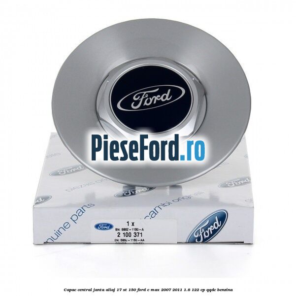 Capac central janta aliaj 17 ST 150 Ford C-Max 2007-2011 1.8 122 cp QQDC benzina