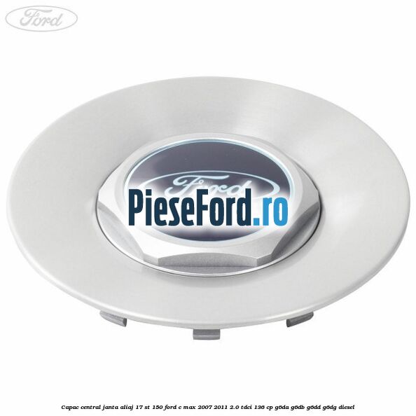 Capac central janta aliaj 17 ST 150 Ford C-Max 2007-2011 2.0 TDCi 136 cp G6DA, G6DB, G6DD, G6DG diesel