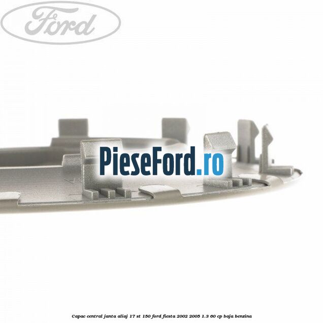 Capac central janta aliaj 17 ST 150 Ford Fiesta 2002-2005 1.3 60 cp BAJA benzina