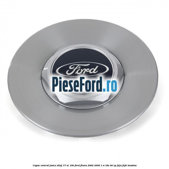 Capac central janta aliaj 17 ST 150 Ford Fiesta 2002-2005 1.4 16V 80 cp Capac central janta aliaj 17 ST 150 Ford Fiesta 2002-2005 1.4 16V 80 cp FXJA, FXJB benzina