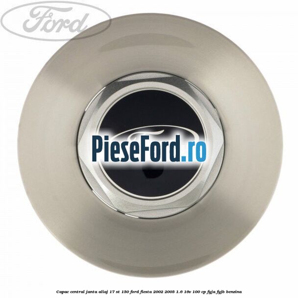 Capac central janta aliaj 17 ST 150 Ford Fiesta 2002-2005 1.6 16V 100 cp FYJA, FYJB benzina