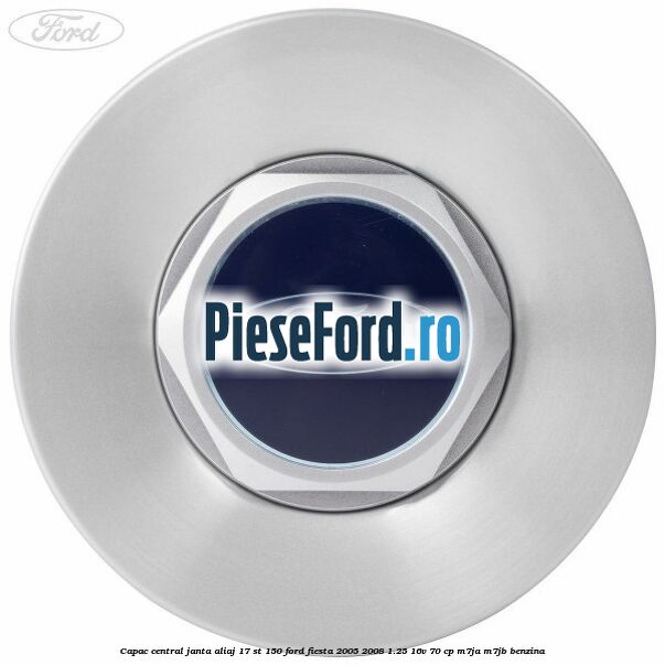 Capac central janta aliaj 17 ST 150 Ford Fiesta 2005-2008 1.25 16V 70 cp Capac central janta aliaj 17 ST 150 Ford Fiesta 2005-2008 1.25 16V 70 cp M7JA, M7JB benzina