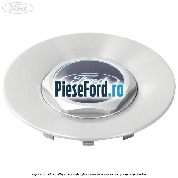 Capac central janta aliaj 17 ST 150 Ford Fiesta 2005-2008 1.25 16V 70 cp Capac central janta aliaj 17 ST 150 Ford Fiesta 2005-2008 1.25 16V 70 cp M7JA, M7JB benzina