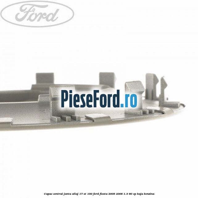 Capac central janta aliaj 17 ST 150 Ford Fiesta 2005-2008 1.3 60 cp BAJA benzina