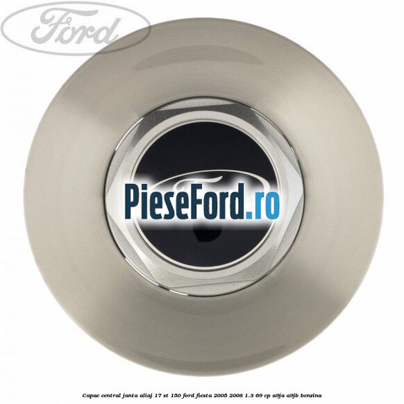 Capac central janta aliaj 17 ST 150 Ford Fiesta 2005-2008 1.3 69 cp A9JA, A9JB benzina