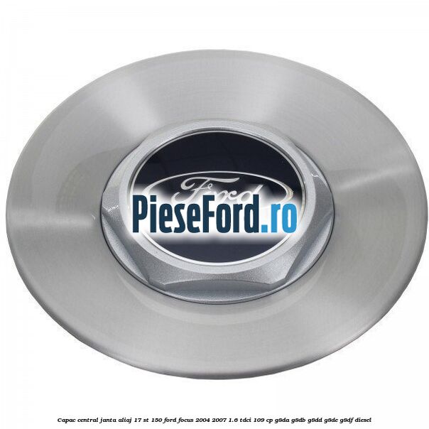 Capac central janta aliaj 17 ST 150 Ford Focus 2004-2007 1.6 TDCi 109 cp