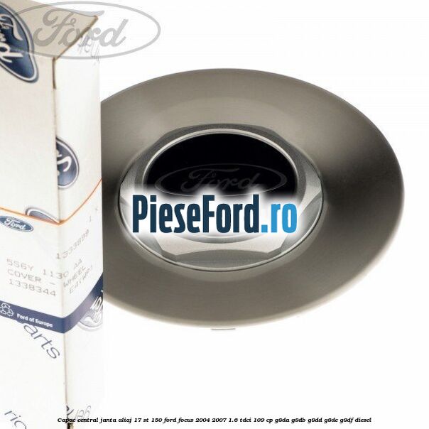 Capac central janta aliaj 17 ST 150 Ford Focus 2004-2007 1.6 TDCi 109 cp G8DA, G8DB, G8DD, G8DE, G8DF diesel