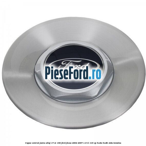 Capac central janta aliaj 17 ST 150 Ford Focus 2004-2007 1.6 Ti 115 cp HXDA, HXDB, SIDA benzina