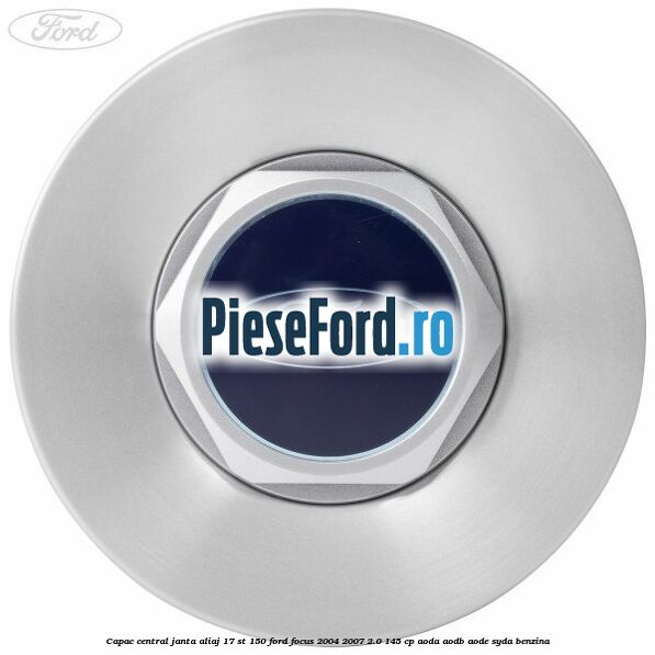 Capac central janta aliaj 17 ST 150 Ford Focus 2004-2007 2.0 145 cp AODA, AODB, AODE, SYDA benzina
