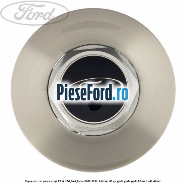 Capac central janta aliaj 17 ST 150 Ford Focus 2008-2011 1.6 TDCi 90 cp GPDA, GPDB, GPDC, HHDA, HHDB diesel