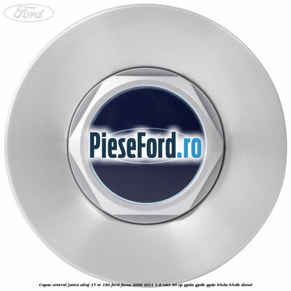 Capac central janta aliaj 17 ST 150 Ford Focus 2008-2011 1.6 TDCi 90 cp GPDA, GPDB, GPDC, HHDA, HHDB diesel