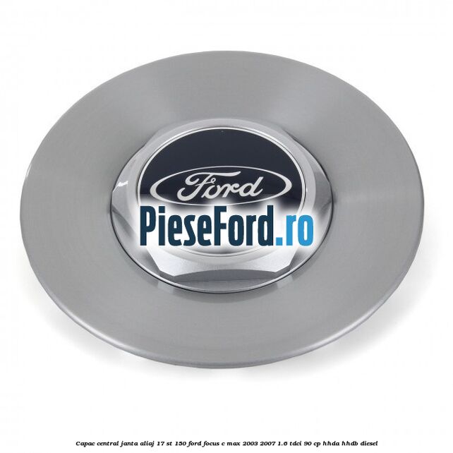 Capac central janta aliaj 17 ST 150 Ford Focus C-Max 2003-2007 1.6 TDCi 90 cp Capac central janta aliaj 17 ST 150 Ford Focus C-Max 2003-2007 1.6 TDCi 90 cp HHDA, HHDB diesel